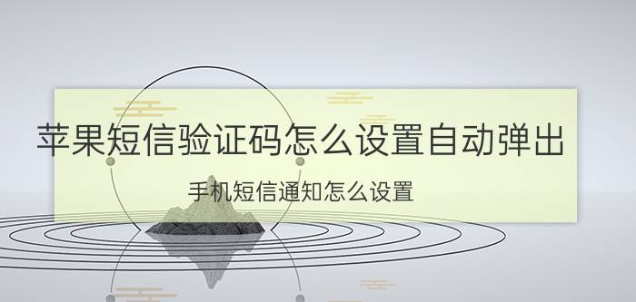 苹果短信验证码怎么设置自动弹出 手机短信通知怎么设置？